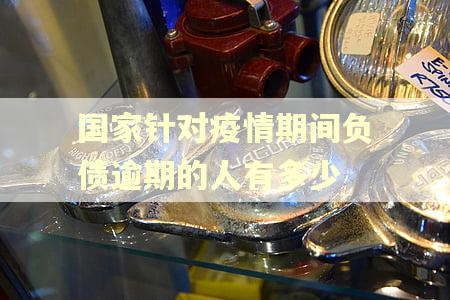 国家针对疫情期间负债逾期的人有多少 国家针对疫情期间负债逾期的人有多少