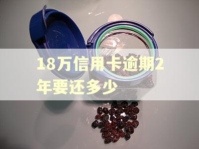 18万信用卡逾期2年要还多少