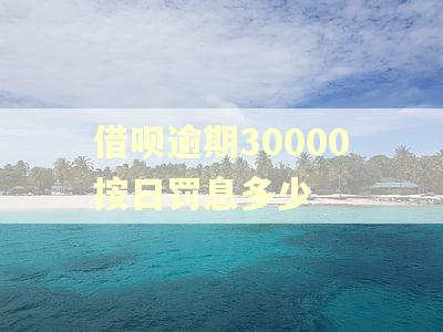 借呗逾期30000按日罚息多少