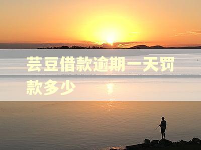 芸豆借款逾期一天罚款多少