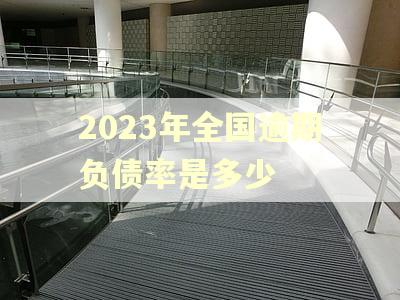 2023年全国逾期负债率是多少