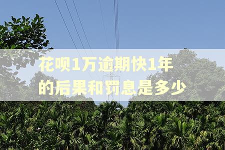 花呗1万逾期快1年的后果和罚息是多少 花呗1万逾期快1年的后果和罚息是多少