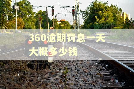 360逾期罚息一天大概多少钱 360逾期罚息一天大概多少钱
