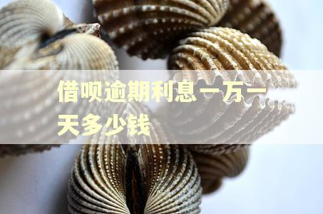 借呗逾期利息一万一天多少钱