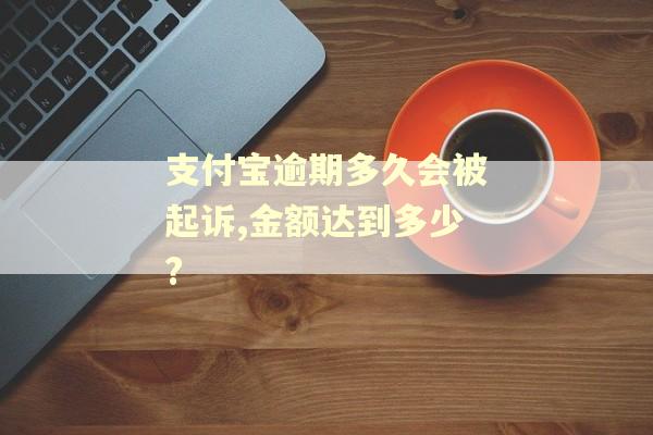 支付宝逾期多久会被起诉,金额达到多少?