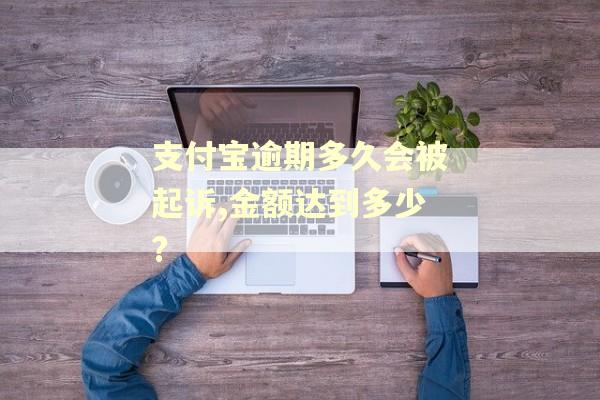 支付宝逾期多久会被起诉,金额达到多少?