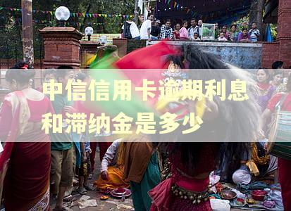 中信信用卡逾期利息和滞纳金是多少
