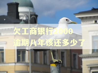 欠工商银行2000逾期八年该还多少了