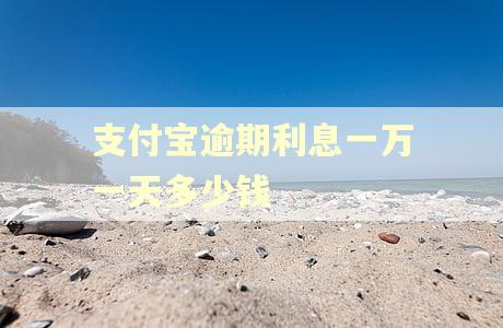 支付宝逾期利息一万一天多少钱 支付宝逾期利息一万一天多少钱
