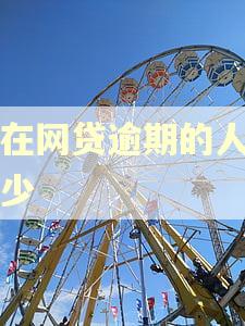 现在网贷逾期的人有多少