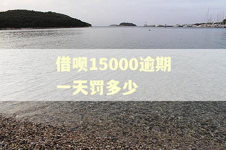 借呗15000逾期一天罚多少 借呗15000逾期一天罚多少