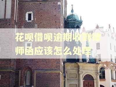 花呗借呗逾期收到律师函应该怎么处理