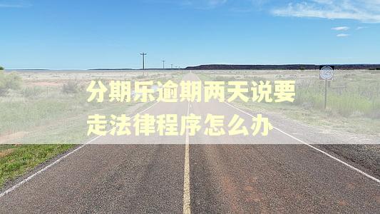 分期乐逾期两天说要走法律程序怎么办