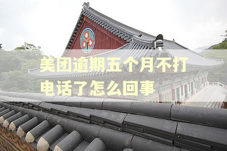 美团逾期五个月不打电话了怎么回事
