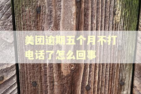 美团逾期五个月不打电话了怎么回事 美团逾期五个月不打电话了怎么回事