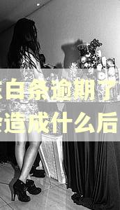 京东白条逾期了怎么办会造成什么后果