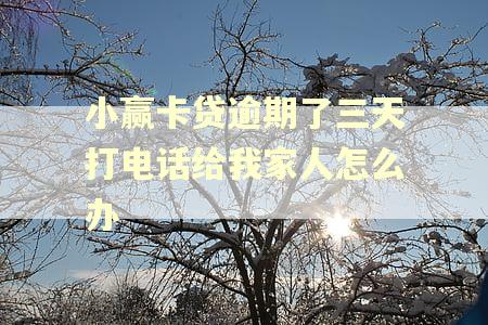 小赢卡贷逾期了三天打电话给我家人怎么办