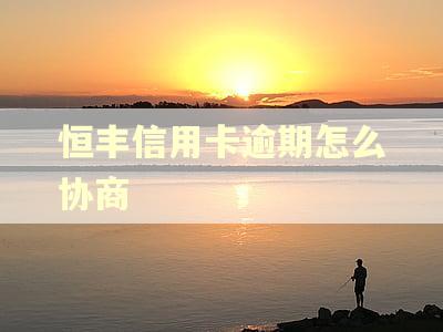 恒丰信用卡逾期怎么协商
