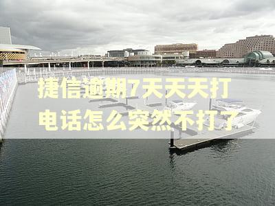 捷信逾期7天天天打电话怎么突然不打了
