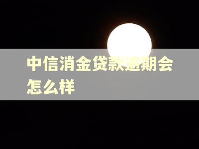 中信消金贷款逾期会怎么样