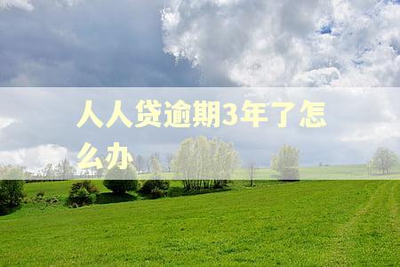 人人贷逾期3年了怎么办 人人贷逾期3年了怎么办