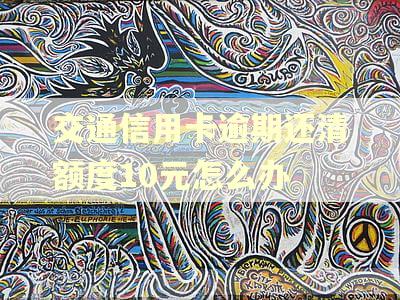 交通信用卡逾期还清额度10元怎么办 交通信用卡逾期还清额度10元怎么办