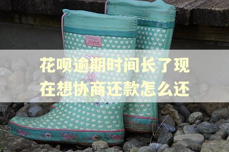花呗逾期时间长了现在想协商还款怎么还