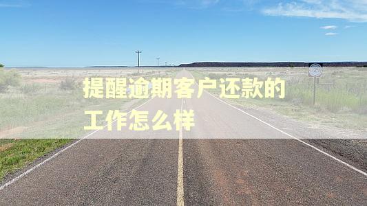 提醒逾期客户还款的工作怎么样 提醒逾期客户还款的工作怎么样
