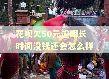 花呗欠50元逾期长时间没钱还会怎么样