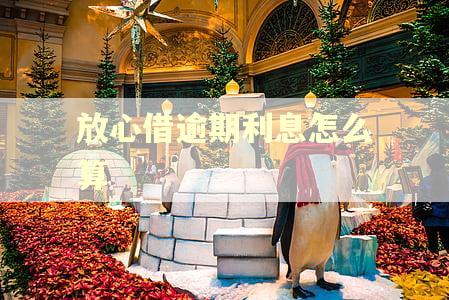 放心借逾期利息怎么算