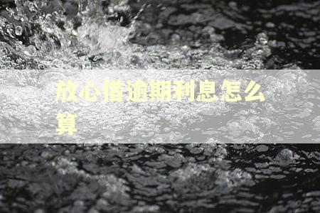 放心借逾期利息怎么算