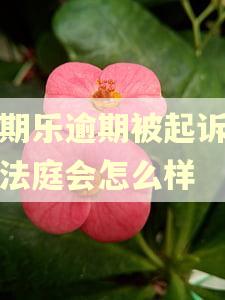 分期乐逾期被起诉不上法庭会怎么样