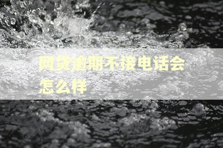 网贷逾期不接电话会怎么样