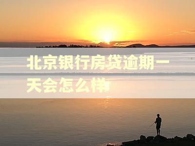 北京银行房贷逾期一天会怎么样 北京银行房贷逾期一天会怎么样