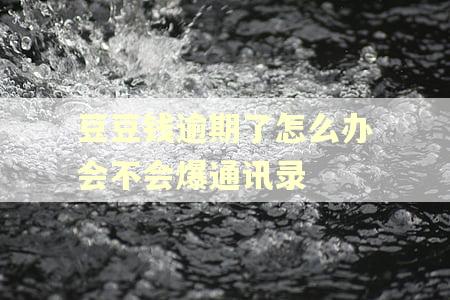 豆豆钱逾期了怎么办会不会爆通讯录 豆豆钱逾期了怎么办会不会爆通讯录