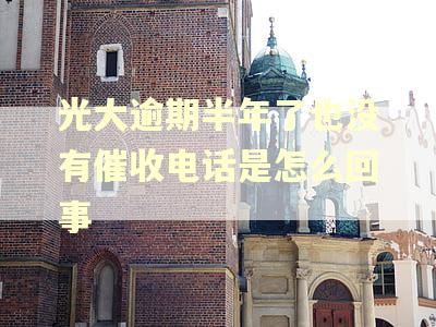 光大逾期半年了也没有催收电话是怎么回事