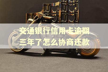 交通银行信用卡逾期三年了怎么协商还款