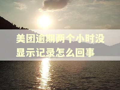美团逾期两个小时没显示记录怎么回事