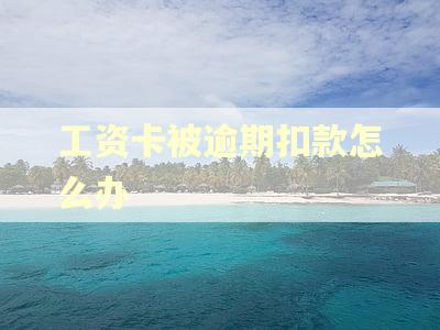 工资卡被逾期扣款怎么办