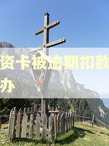 工资卡被逾期扣款怎么办