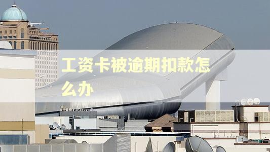 工资卡被逾期扣款怎么办