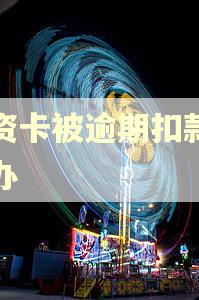 工资卡被逾期扣款怎么办 工资卡被逾期扣款怎么办