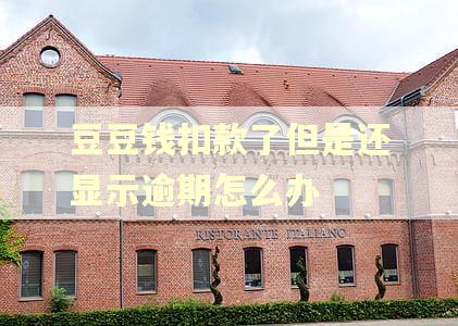 豆豆钱扣款了但是还显示逾期怎么办