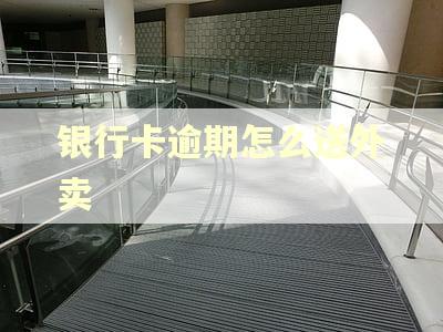 银行卡逾期怎么送外卖 银行卡逾期怎么送外卖