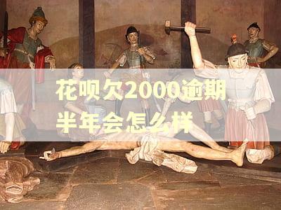 花呗欠2000逾期半年会怎么样