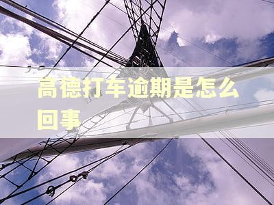 高德打车逾期是怎么回事 高德打车逾期是怎么回事