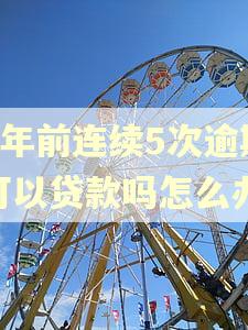 4年前连续5次逾期可以贷款吗怎么办 4年前连续5次逾期可以贷款吗怎么办