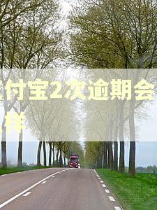 支付宝2次逾期会怎么样