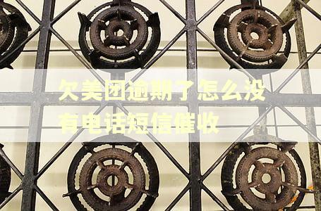 欠美团逾期了怎么没有电话短信催收