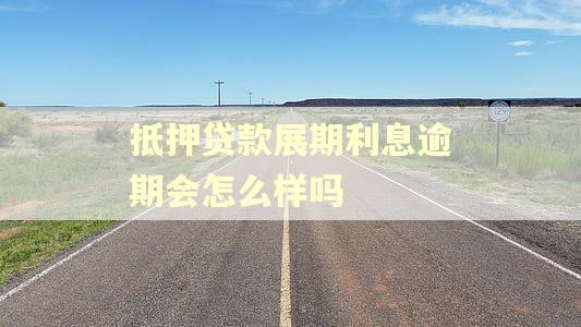 抵押贷款展期利息逾期会怎么样吗